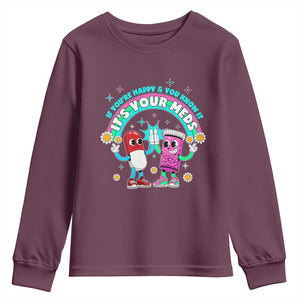 If You Are Happy And You Know It It Is Your Meds Youth Sweatshirt Funny Pills Mental Health TS14 Maroon Print Your Wear