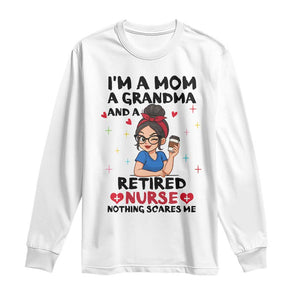 Funny Retirement Long Sleeve Shirt I Am A Mom And A Grandma And A Retired Nurse Nothing Scares Me TS14 White Print Your Wear
