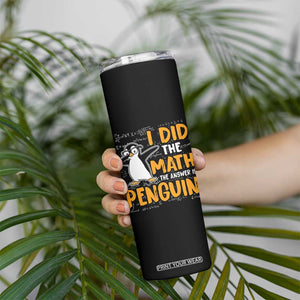 Funny Penguin Math Lover Skinny Tumbler I Did The Math The Answer Is Penguin TS14 Print Your Wear