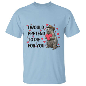 Funny Groundhog Valentines T Shirt I Would Pretend To Die For You TS14 Light Blue Print Your Wear
