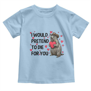 Funny Groundhog Valentines Toddler T Shirt I Would Pretend To Die For You TS14 Light Blue Print Your Wear