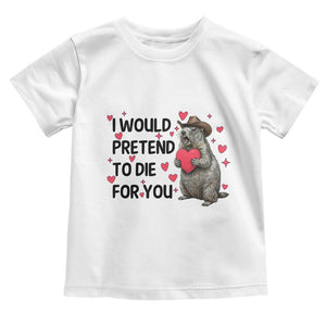 Funny Groundhog Valentines Toddler T Shirt I Would Pretend To Die For You TS14 White Print Your Wear