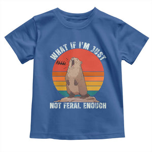 Funny Groundhog Meme Toddler T Shirt What If I Am Just Not Feral Enough TS14 Royal Blue Print Your Wear