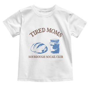 Tired Moms Sourdough Socail Club Toddler T Shirt Funny Baking Baker Humor TS14 White Print Your Wear