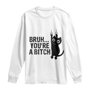 Funny Black Cat Long Sleeve Shirt Bruh You Are A Bitch Kitty Sarcastic Meme TS14 White Print Your Wear