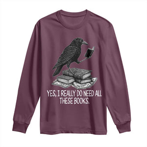 Yes I Realy Do Need All These Books Long Sleeve Shirt Raven Book Lover TS14 Maroon Print Your Wear