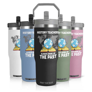 Funny History Teacher Flip Straw Tumbler Always Bring Up the Past TS14 Print Your Wear