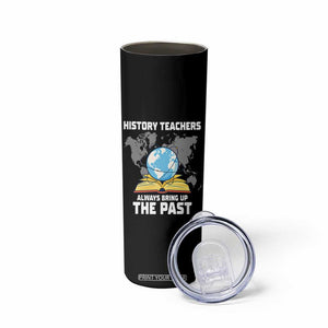 Funny History Teacher Skinny Tumbler Always Bring Up the Past TS14 Print Your Wear
