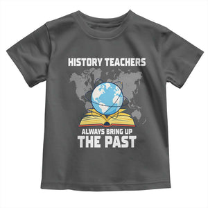 Funny History Teacher Toddler T Shirt Always Bring Up the Past TS14 Dark Heather Print Your Wear
