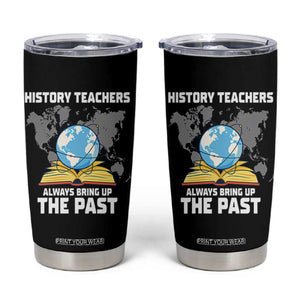 Funny History Teacher Tumbler Cup Always Bring Up the Past TS14 Black Print Your Wear