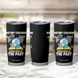 Funny History Teacher Tumbler Cup Always Bring Up the Past TS14 Print Your Wear