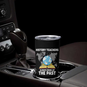 Funny History Teacher Tumbler Cup Always Bring Up the Past TS14 Print Your Wear