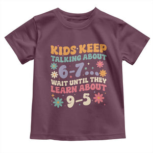 Kids Keep Talking About 6-7 Meme Toddler T Shirt Funny Teacher 9-5 Humor TS14 Maroon Print Your Wear