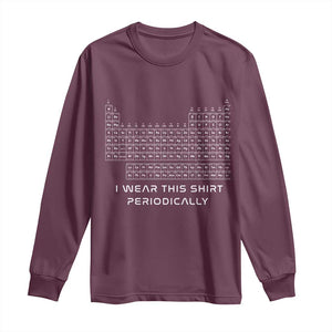 I Wear This Shirt Periodically Long Sleeve Shirt Chemistry Periodic Table Gift TS14 Maroon Print Your Wear