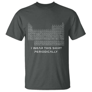I Wear This Shirt Periodically T Shirt Chemistry Periodic Table Gift TS14 Dark Heather Print Your Wear