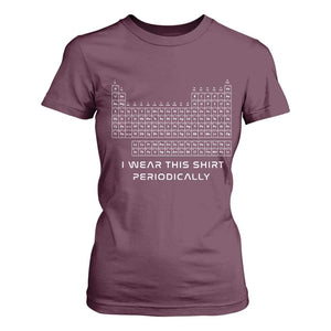 I Wear This Shirt Periodically T Shirt For Women Chemistry Periodic Table Gift TS14 Maroon Print Your Wear