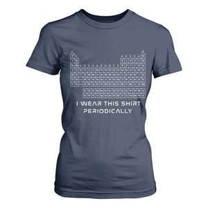 I Wear This Shirt Periodically T Shirt For Women Chemistry Periodic Table Gift TS14 Navy Print Your Wear