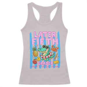 Later Fifth Grader School's Out For Summer Racerback Tank Top Last Day Of School Later Gator Alligator TS14 Ice Gray Print Your Wear