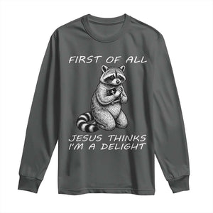 First of All Jesus Thinks I'm A Delight Long Sleeve Shirt Funny Raccoon Christian TS14 Dark Heather Print Your Wear