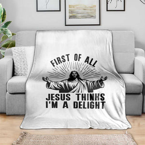 First of All Jesus Thinks I'm A Delight Throw Blanket Funny Jesus Christian TS14 Print Your Wear