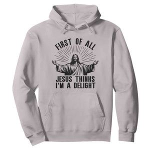 First of All Jesus Thinks I'm A Delight Hoodie Funny Jesus Christian TS14 Ice Gray Print Your Wear