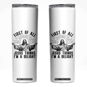 First of All Jesus Thinks I'm A Delight Skinny Tumbler Funny Jesus Christian TS14 White Print Your Wear