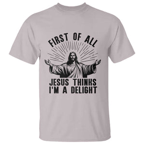 First of All Jesus Thinks I'm A Delight T Shirt Funny Jesus Christian TS14 Ice Gray Print Your Wear
