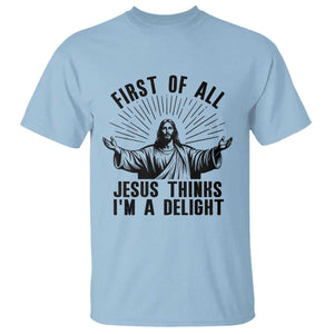 First of All Jesus Thinks I'm A Delight T Shirt Funny Jesus Christian TS14 Light Blue Print Your Wear