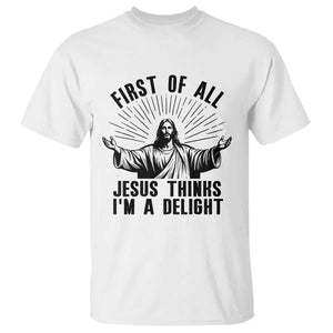 First of All Jesus Thinks I'm A Delight T Shirt Funny Jesus Christian TS14 White Print Your Wear