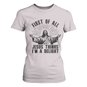 First of All Jesus Thinks I'm A Delight T Shirt For Women Funny Jesus Christian TS14 Ice Gray Print Your Wear
