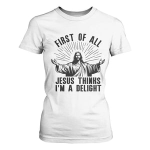 First of All Jesus Thinks I'm A Delight T Shirt For Women Funny Jesus Christian TS14 White Print Your Wear