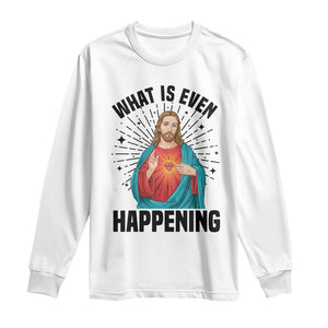 What Is Even Happening Long Sleeve Shirt Funny Christian TS14 White Print Your Wear