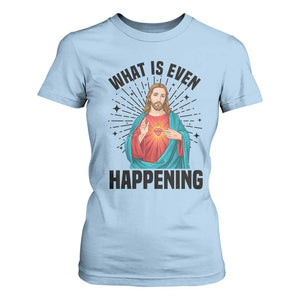 What Is Even Happening T Shirt For Women Funny Christian TS14 Light Blue Print Your Wear