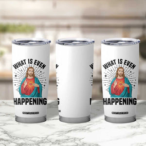 What Is Even Happening Tumbler Cup Funny Christian TS14 Print Your Wear