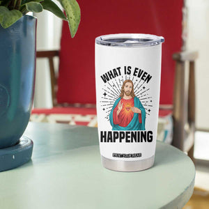 What Is Even Happening Tumbler Cup Funny Christian TS14 Print Your Wear