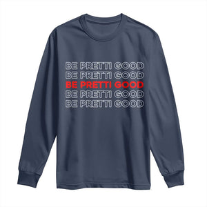 Be Pretti Good Long Sleeve Shirt Anti ICE Immigration Protest Human Rights TS14 Navy Print Your Wear