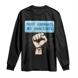 Fight Ignorance Not Immigrants Long Sleeve Shirt Antiracist Human Rights Political Protest Anti ICE TS14 Black Print Your Wear