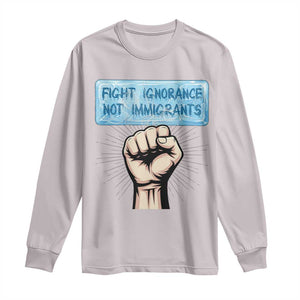 Fight Ignorance Not Immigrants Long Sleeve Shirt Antiracist Human Rights Political Protest Anti ICE TS14 Ice Gray Print Your Wear