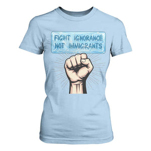 Fight Ignorance Not Immigrants T Shirt For Women Antiracist Human Rights Political Protest Anti ICE TS14 Light Blue Print Your Wear
