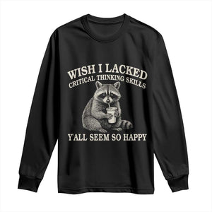 Wish I Lacked Critical Thinking Skills Y'all Seem So Happy Long Sleeve Shirt Funny Raccoon Sarcastic Quote