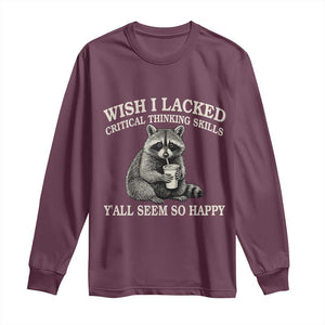Wish I Lacked Critical Thinking Skills Y'all Seem So Happy Long Sleeve Shirt Funny Raccoon Sarcastic Quote