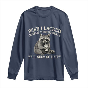 Wish I Lacked Critical Thinking Skills Y'all Seem So Happy Long Sleeve Shirt Funny Raccoon Sarcastic Quote
