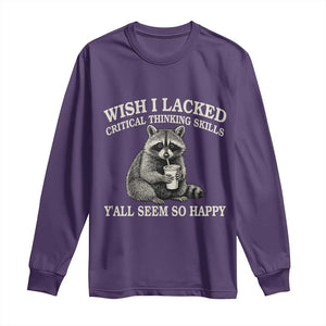 Wish I Lacked Critical Thinking Skills Y'all Seem So Happy Long Sleeve Shirt Funny Raccoon Sarcastic Quote