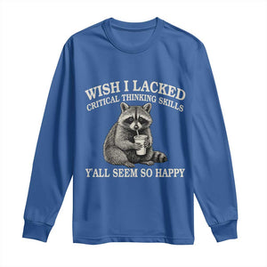Wish I Lacked Critical Thinking Skills Y'all Seem So Happy Long Sleeve Shirt Funny Raccoon Sarcastic Quote