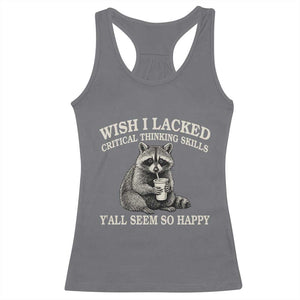 Wish I Lacked Critical Thinking Skills Y'all Seem So Happy Racerback Tank Top Funny Raccoon Sarcastic Quote