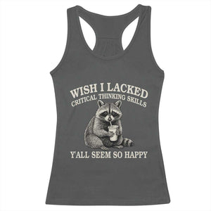 Wish I Lacked Critical Thinking Skills Y'all Seem So Happy Racerback Tank Top Funny Raccoon Sarcastic Quote