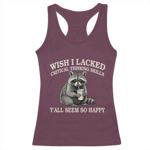 Wish I Lacked Critical Thinking Skills Y'all Seem So Happy Racerback Tank Top Funny Raccoon Sarcastic Quote