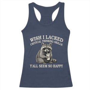 Wish I Lacked Critical Thinking Skills Y'all Seem So Happy Racerback Tank Top Funny Raccoon Sarcastic Quote