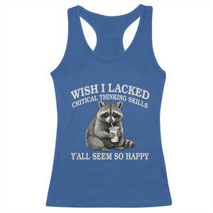 Wish I Lacked Critical Thinking Skills Y'all Seem So Happy Racerback Tank Top Funny Raccoon Sarcastic Quote
