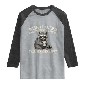 Wish I Lacked Critical Thinking Skills Y'all Seem So Happy Raglan Shirt Funny Raccoon Sarcastic Quote